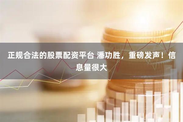 正规合法的股票配资平台 潘功胜，重磅发声！信息量很大