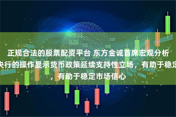 正规合法的股票配资平台 东方金诚首席宏观分析师王青：央行的操作显示货币政策延续支持性立场，有助于稳定市场信心