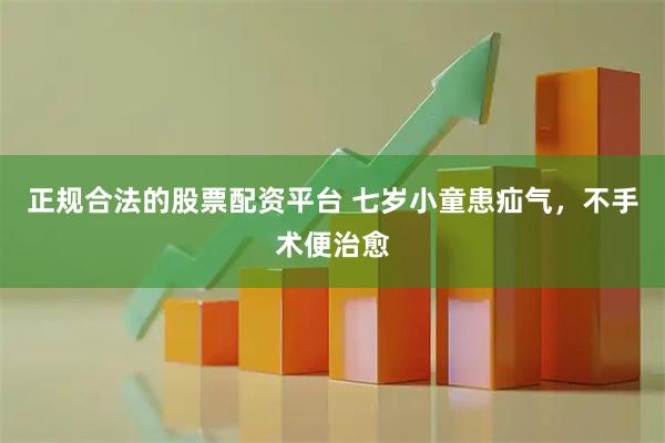 正规合法的股票配资平台 七岁小童患疝气，不手术便治愈