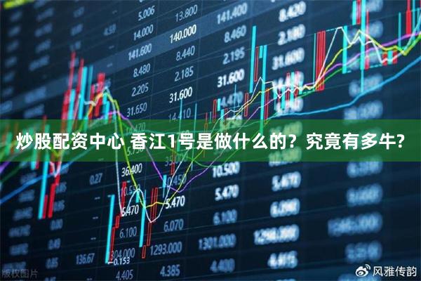炒股配资中心 香江1号是做什么的？究竟有多牛?