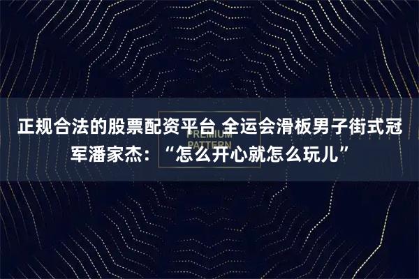 正规合法的股票配资平台 全运会滑板男子街式冠军潘家杰：“怎么开心就怎么玩儿”