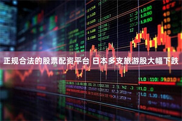 正规合法的股票配资平台 日本多支旅游股大幅下跌