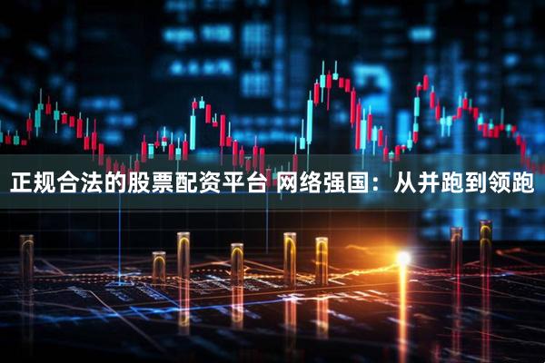 正规合法的股票配资平台 网络强国：从并跑到领跑
