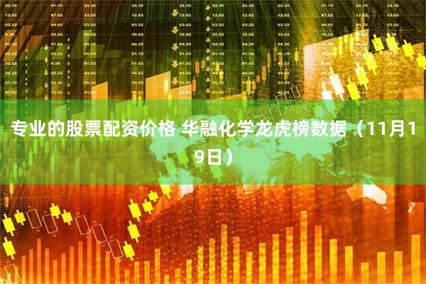 专业的股票配资价格 华融化学龙虎榜数据（11月19日）