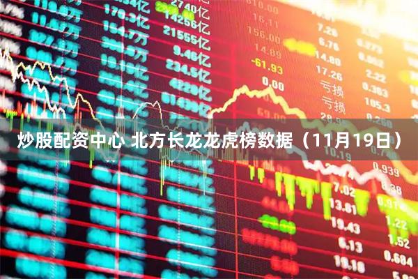 炒股配资中心 北方长龙龙虎榜数据（11月19日）