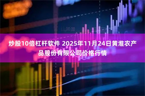 炒股10倍杠杆软件 2025年11月24日黄淮农产品股份有限公司价格行情