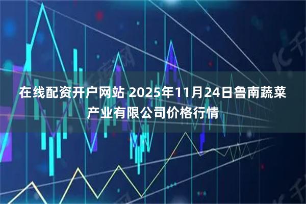 在线配资开户网站 2025年11月24日鲁南蔬菜产业有限公司价格行情