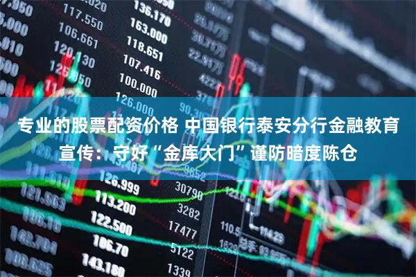 专业的股票配资价格 中国银行泰安分行金融教育宣传：守好“金库大门”谨防暗度陈仓