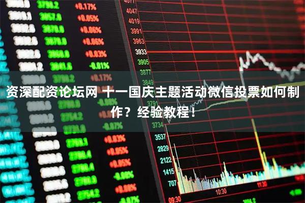 资深配资论坛网 十一国庆主题活动微信投票如何制作？经验教程！