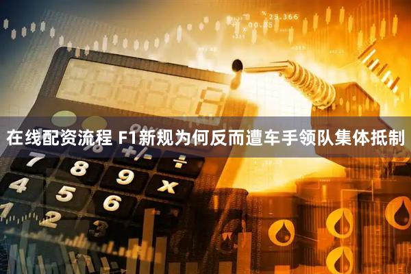 在线配资流程 F1新规为何反而遭车手领队集体抵制