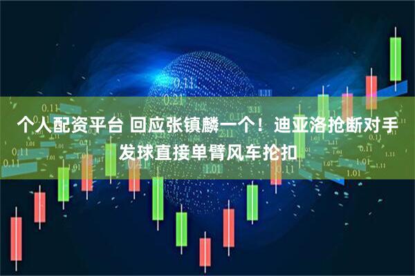 个人配资平台 回应张镇麟一个！迪亚洛抢断对手发球直接单臂风车抡扣