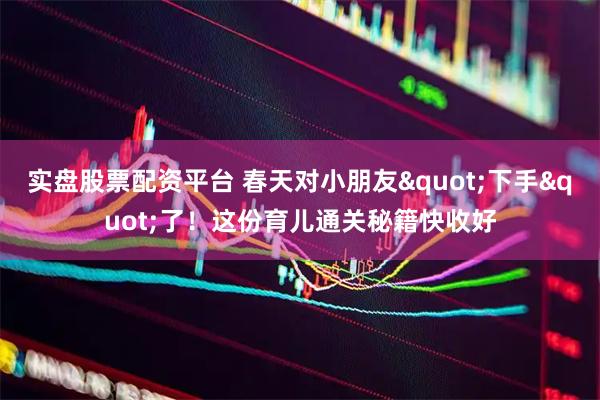 实盘股票配资平台 春天对小朋友"下手"了！这份育儿通关秘籍快收好
