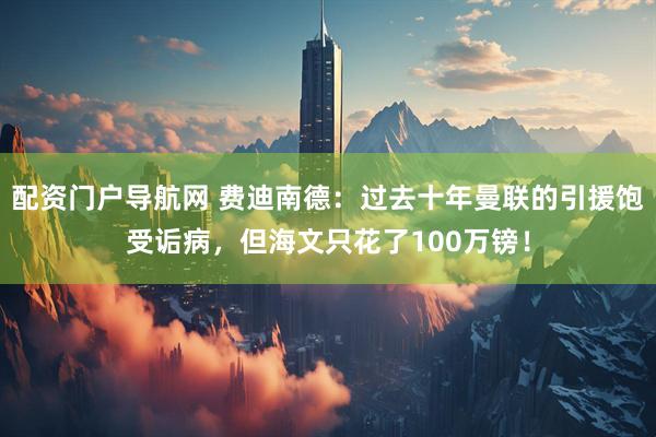 配资门户导航网 费迪南德：过去十年曼联的引援饱受诟病，但海文只花了100万镑！