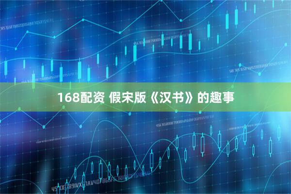 168配资 假宋版《汉书》的趣事