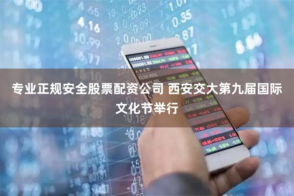 专业正规安全股票配资公司 西安交大第九届国际文化节举行